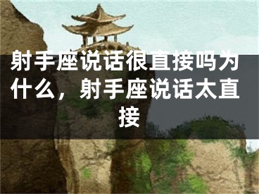 射手座说话很直接吗为什么，射手座说话太直接