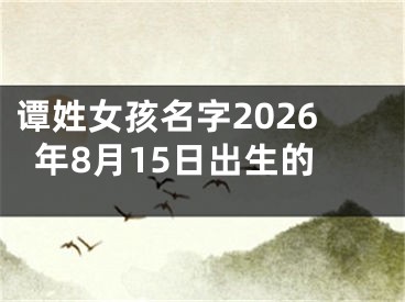 谭姓女孩名字2026年8月15日出生的