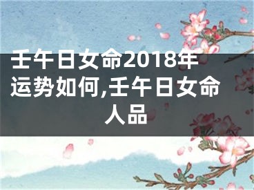 壬午日女命2018年运势如何,壬午日女命人品