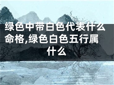 绿色中带白色代表什么命格,绿色白色五行属什么