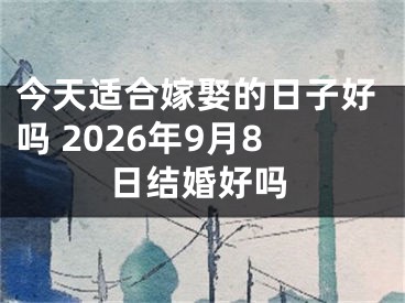 今天适合嫁娶的日子好吗 2026年9月8日结婚好吗