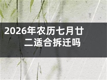 2026年农历七月廿二适合拆迁吗