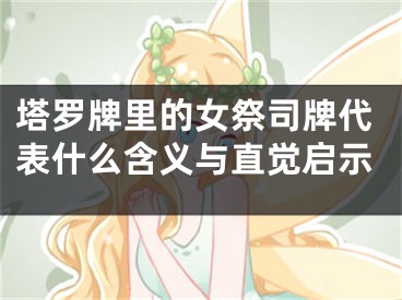 塔罗牌里的女祭司牌代表什么含义与直觉启示