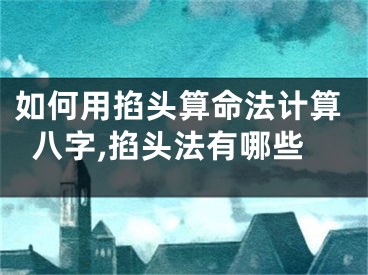 如何用掐头算命法计算八字,掐头法有哪些