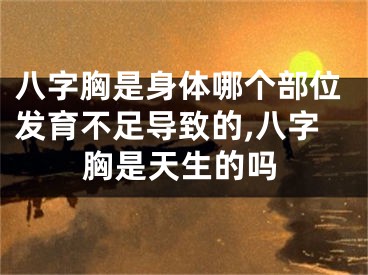 八字胸是身体哪个部位发育不足导致的,八字胸是天生的吗