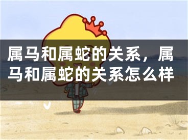 属马和属蛇的关系，属马和属蛇的关系怎么样