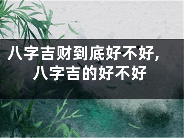 八字吉财到底好不好,八字吉的好不好