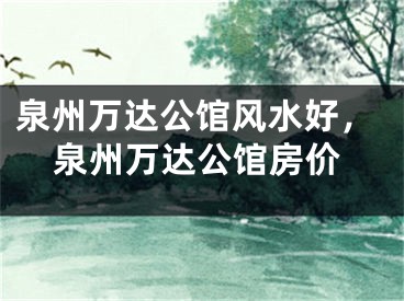 泉州万达公馆风水好，泉州万达公馆房价