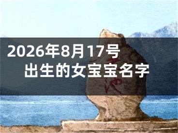 2026年8月17号出生的女宝宝名字