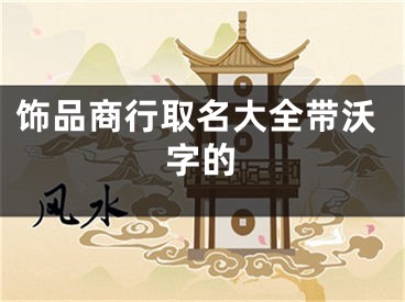 饰品商行取名大全带沃字的
