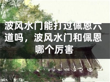 波风水门能打过佩恩六道吗，波风水门和佩恩哪个厉害