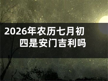 2026年农历七月初四是安门吉利吗