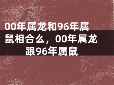 00年属龙和96年属鼠相合么，00年属龙跟96年属鼠