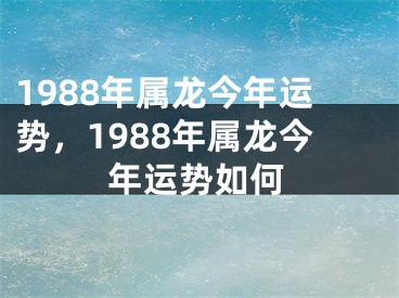 1988年属龙今年运势，1988年属龙今年运势如何