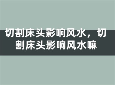 切割床头影响风水,切割床头影响风水嘛