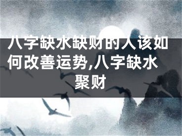 八字缺水缺财的人该如何改善运势,八字缺水聚财