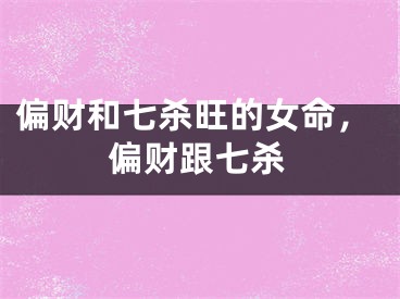 偏财和七杀旺的女命，偏财跟七杀