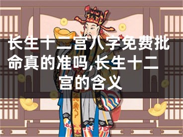 长生十二宫八字免费批命真的准吗,长生十二宫的含义