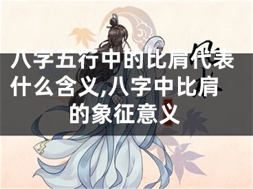 八字五行中的比肩代表什么含义,八字中比肩的象征意义