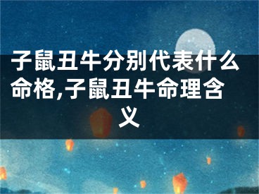 子鼠丑牛分别代表什么命格,子鼠丑牛命理含义