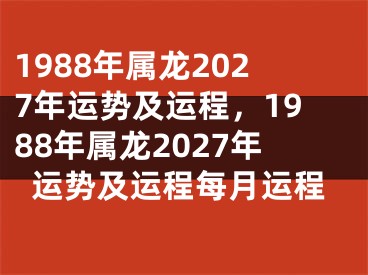 1988年属龙2027年运势及运程,1988年属龙2027年运势及运程每月运程