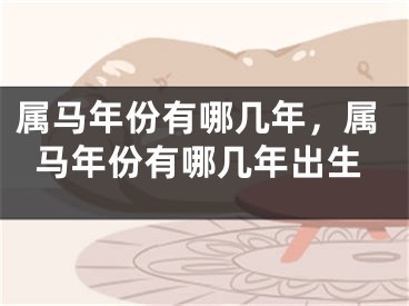属马年份有哪几年，属马年份有哪几年出生