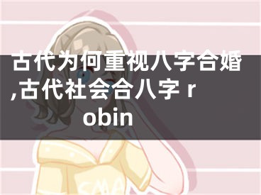 古代为何重视八字合婚,古代社会合八字 robin