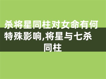 杀将星同柱对女命有何特殊影响,将星与七杀同柱