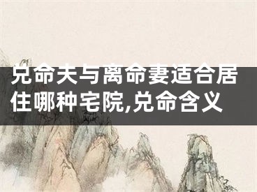 兑命夫与离命妻适合居住哪种宅院,兑命含义