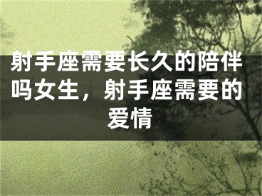射手座需要长久的陪伴吗女生，射手座需要的爱情