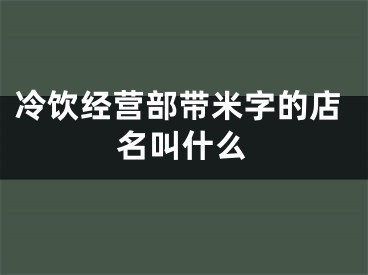 冷饮经营部带米字的店名叫什么