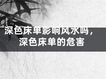 深色床单影响风水吗，深色床单的危害