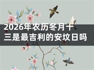 2026年农历冬月十三是最吉利的安坟日吗