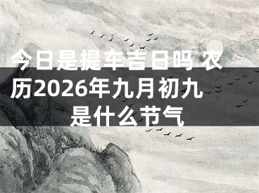 今日是提车吉日吗 农历2026年九月初九是什么节气
