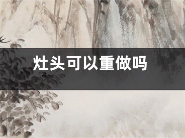 灶头可以重做吗