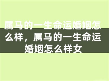 属马的一生命运婚姻怎么样，属马的一生命运婚姻怎么样女