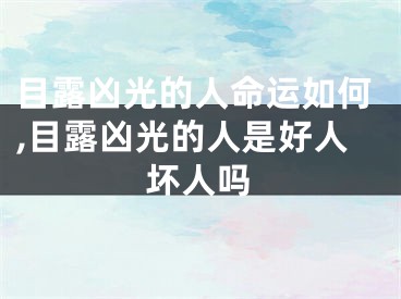 目露凶光的人命运如何,目露凶光的人是好人坏人吗