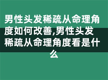 男性头发稀疏从命理角度如何改善,男性头发稀疏从命理角度看是什么