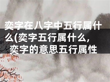 奕字在八字中五行属什么(奕字五行属什么,奕字的意思五行属性