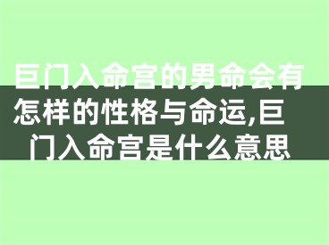 巨门入命宫的男命会有怎样的性格与命运,巨门入命宫是什么意思