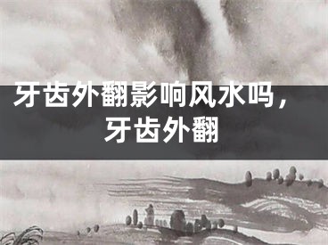 牙齿外翻影响风水吗,牙齿外翻
