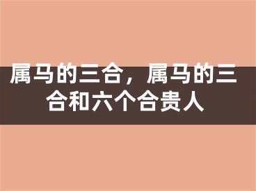 属马的三合，属马的三合和六个合贵人