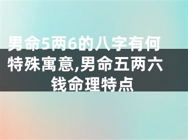 男命5两6的八字有何特殊寓意,男命五两六钱命理特点