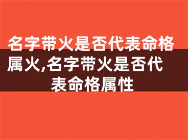名字带火是否代表命格属火,名字带火是否代表命格属性