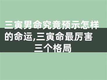 三寅男命究竟预示怎样的命运,三寅命最厉害三个格局