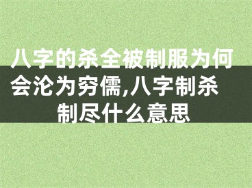 八字的杀全被制服为何会沦为穷儒,八字制杀制尽什么意思