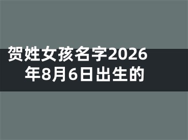 贺姓女孩名字2026年8月6日出生的