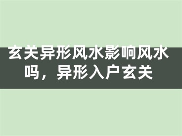 玄关异形风水影响风水吗，异形入户玄关