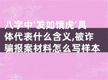 八字中‘发如饿虎’具体代表什么含义,被诈骗报案材料怎么写样本