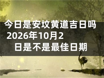 今日是安坟黄道吉日吗 2026年10月2日是不是最佳日期